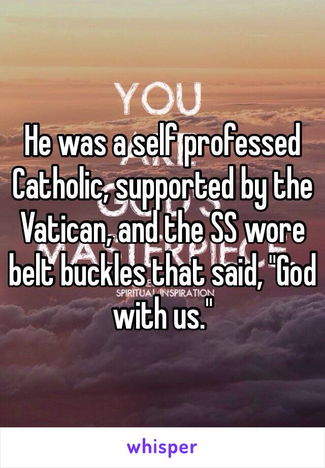 He was a self professed Catholic, supported by the Vatican, and the SS wore belt buckles that said, "God with us."  