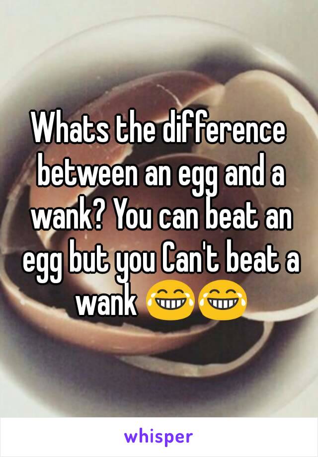 Whats the difference between an egg a wank? You can an egg but you