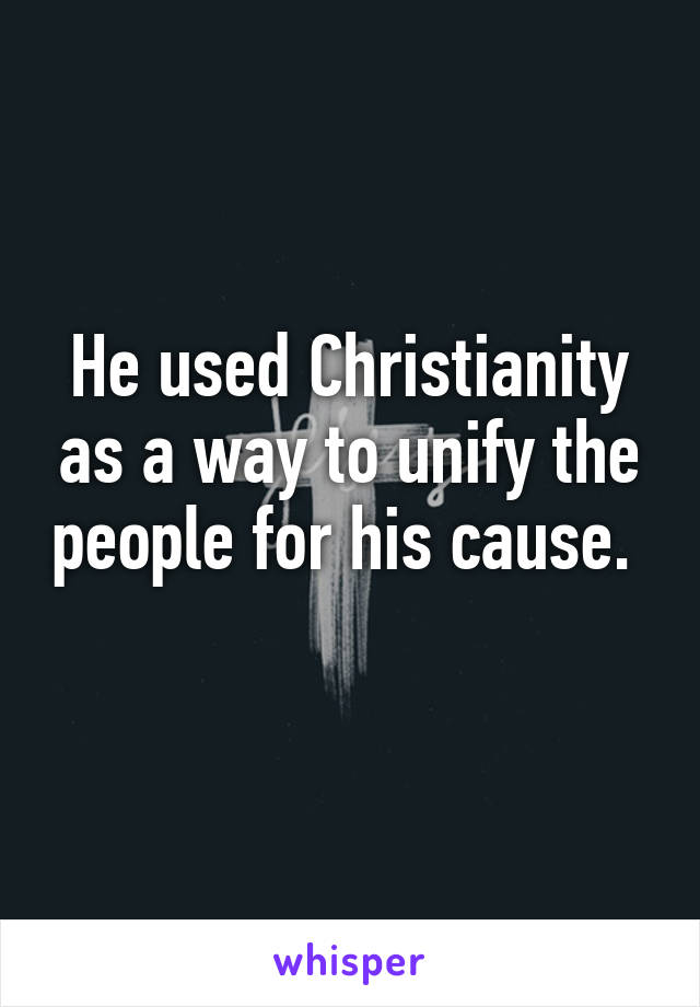 He used Christianity as a way to unify the people for his cause.  