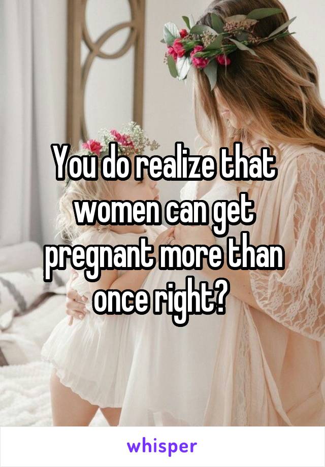 You do realize that women can get pregnant more than once right? 