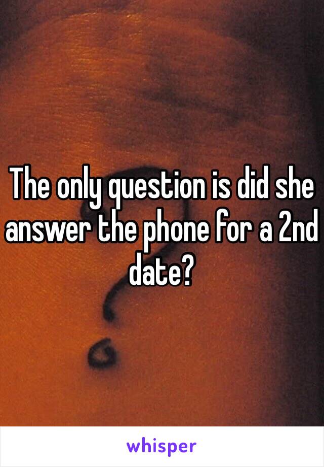 The only question is did she answer the phone for a 2nd date?