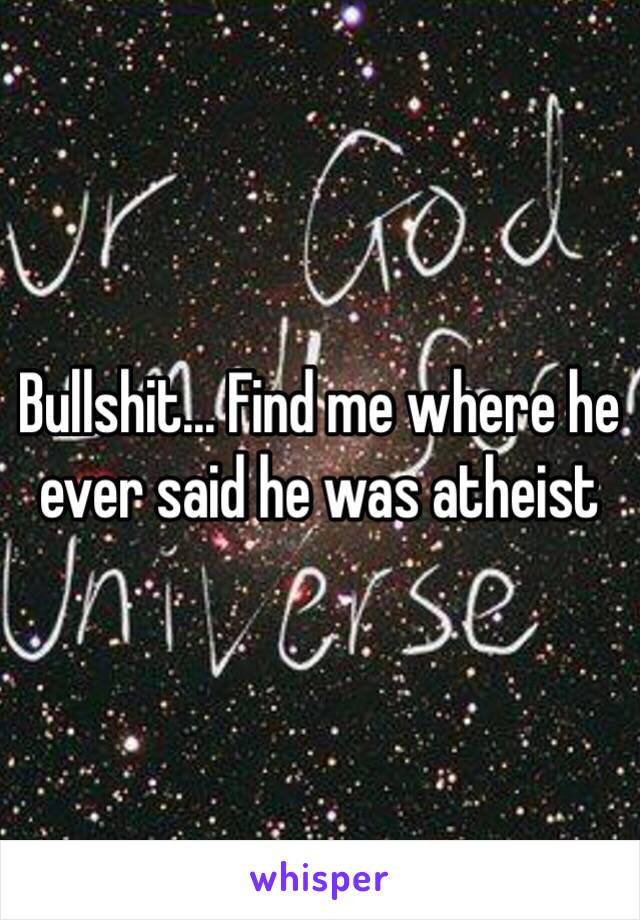 Bullshit... Find me where he ever said he was atheist