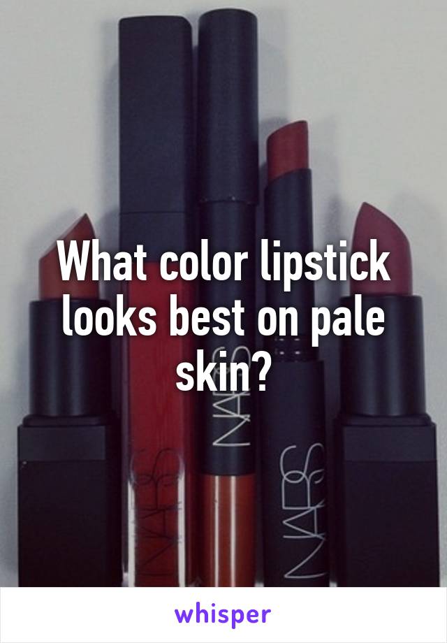 What color lipstick looks best on pale skin?