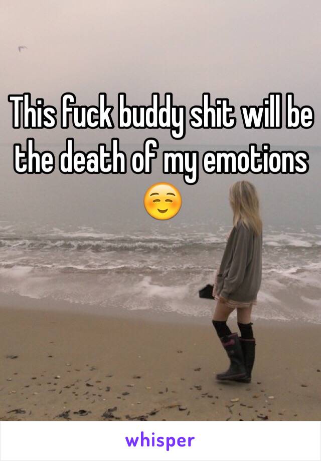 This fuck buddy shit will be the death of my emotions ☺️