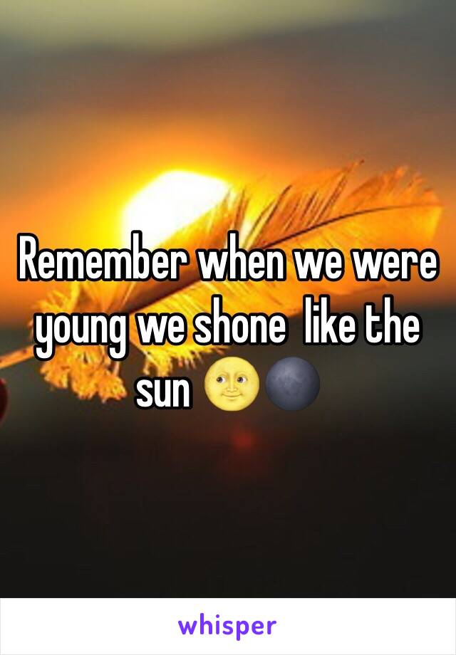 Remember when we were young we shone  like the sun 🌝🌑