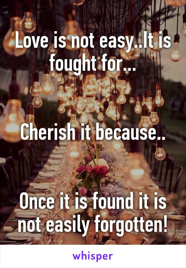Love is not easy..It is fought for...


Cherish it because..


Once it is found it is not easily forgotten!