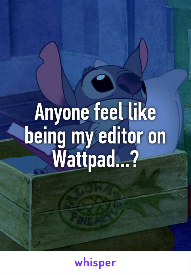Anyone feel like being my editor on Wattpad...?