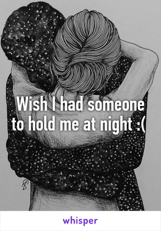 Wish I had someone to hold me at night :( 