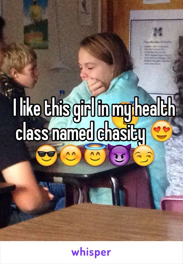 I like this girl in my health class named chasity 😍😎😊😇😈😏 