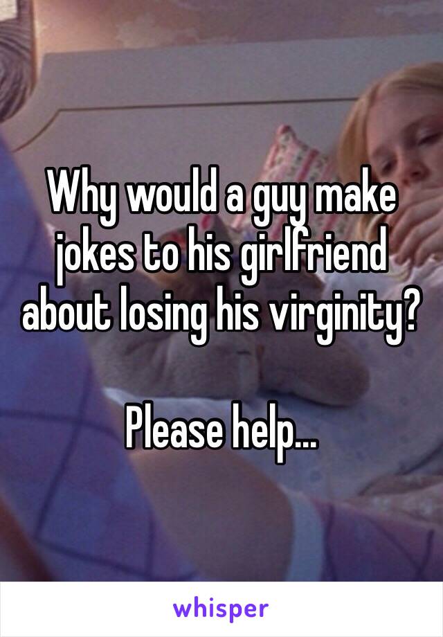 Why would a guy make jokes to his girlfriend about losing his virginity?

Please help...