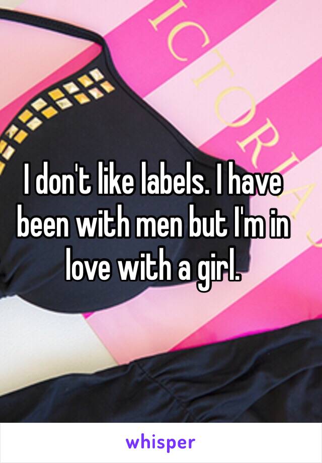 I don't like labels. I have been with men but I'm in love with a girl.