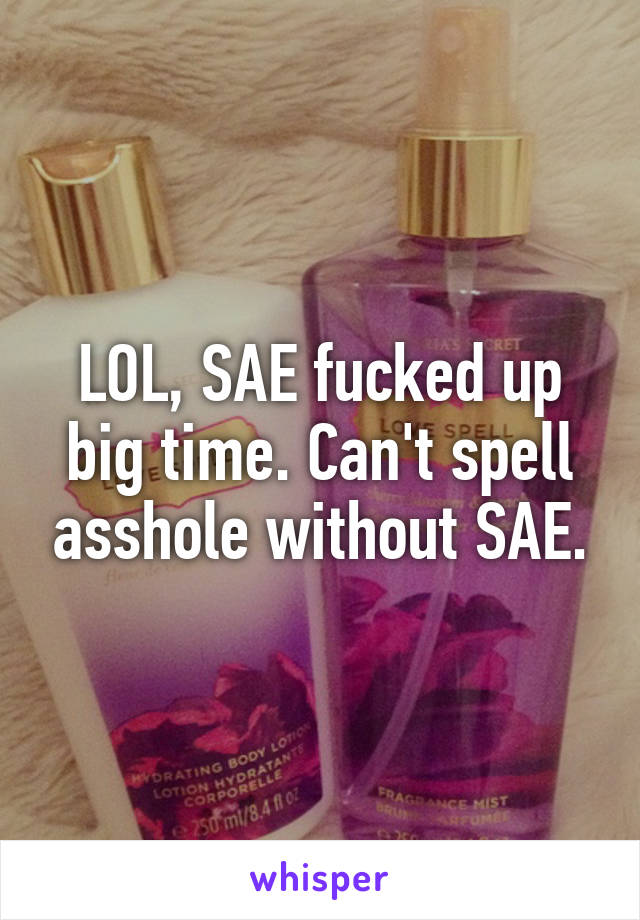 LOL, SAE fucked up big time. Can't spell asshole without SAE.