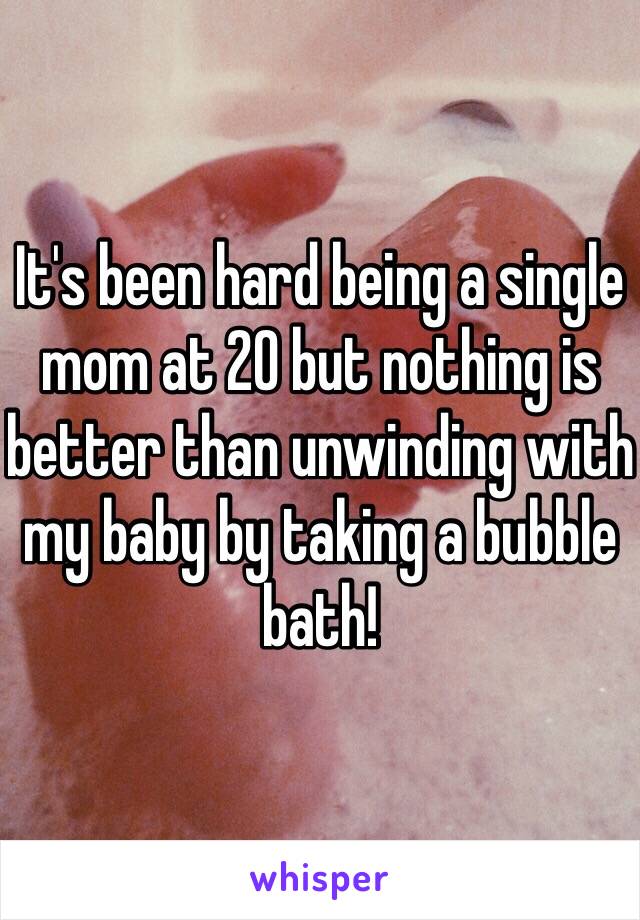 It's been hard being a single mom at 20 but nothing is better than unwinding with my baby by taking a bubble bath! 