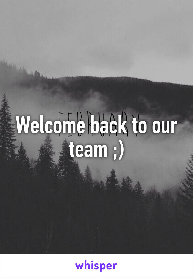 Welcome back to our team ;)