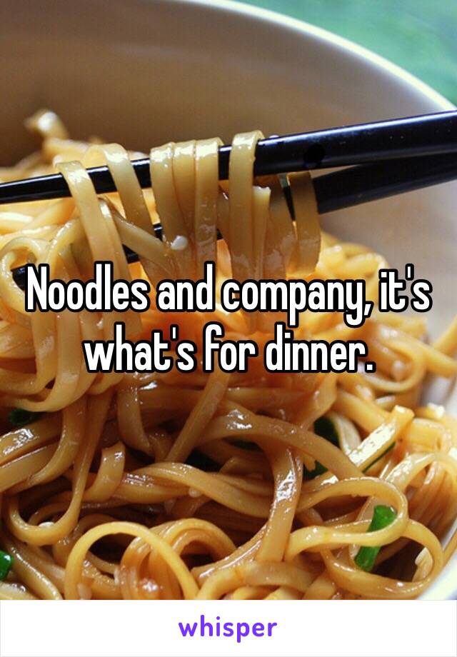 Noodles and company, it's what's for dinner.