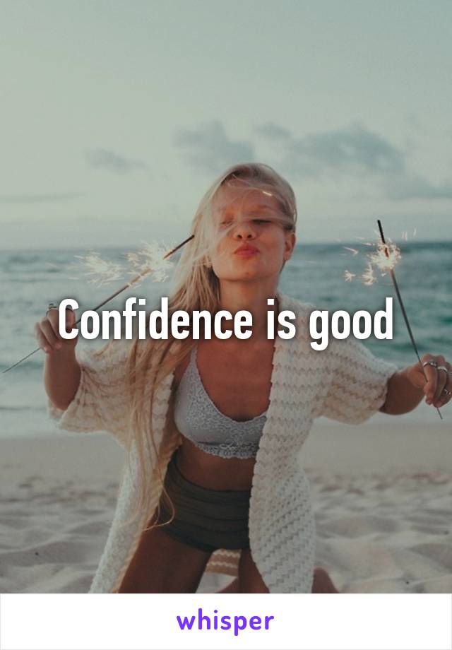 Confidence is good