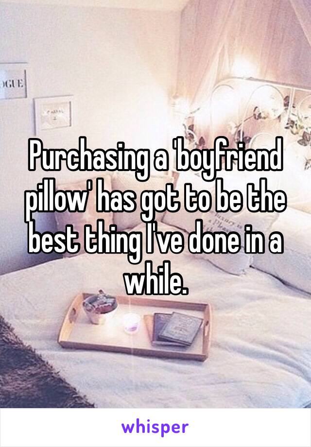 Purchasing a 'boyfriend pillow' has got to be the best thing I've done in a while. 