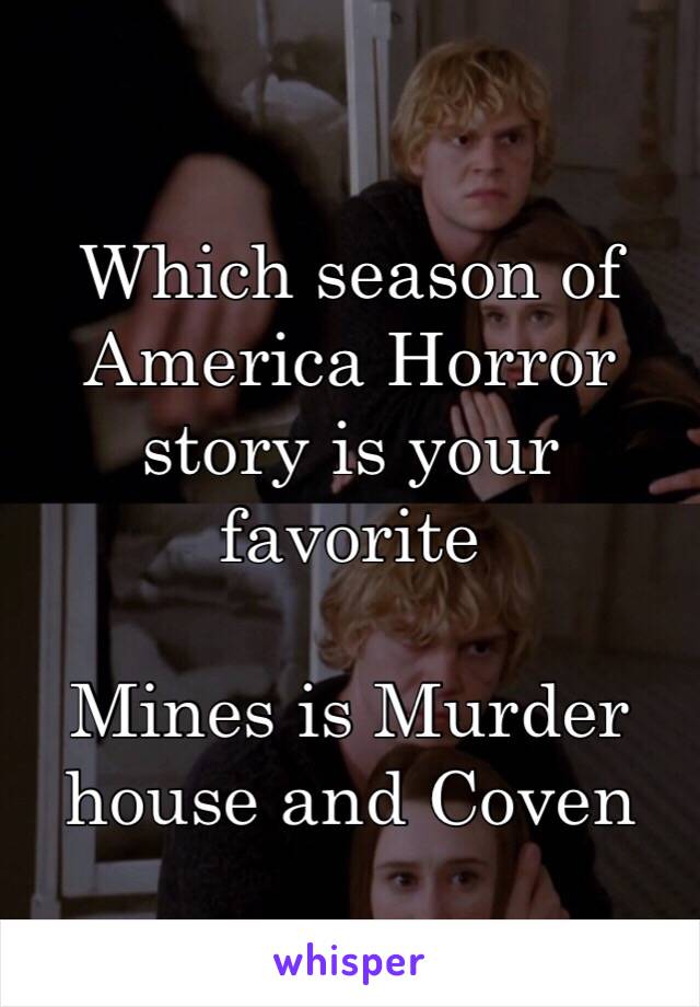 Which season of America Horror story is your favorite 

Mines is Murder house and Coven 