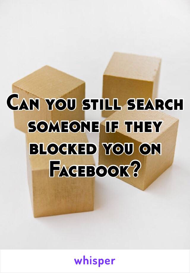 Can you still search someone if they blocked you on Facebook? 