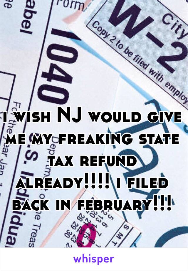 i wish NJ would give me my freaking state tax refund already!!!! i filed back in february!!!