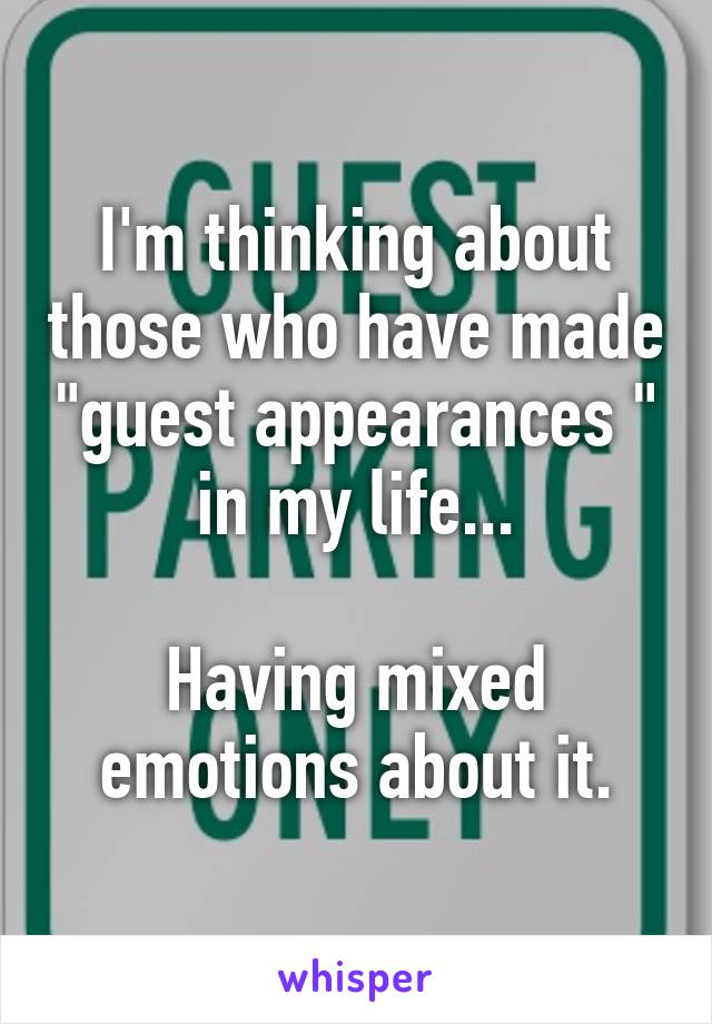 I'm thinking about those who have made "guest appearances " in my life...

Having mixed emotions about it.