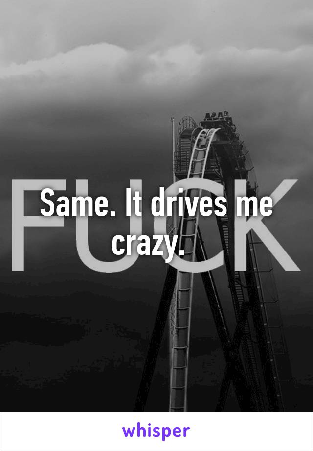Same. It drives me crazy.  