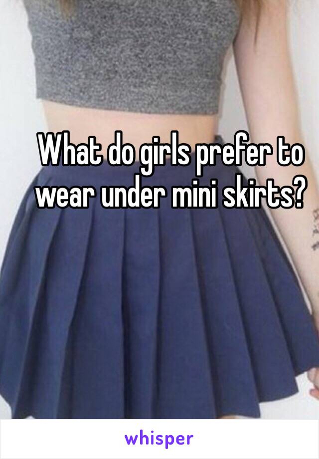 What do girls prefer to wear under mini skirts?