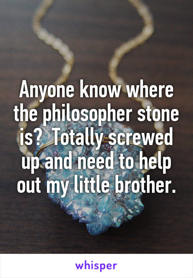 Anyone know where the philosopher stone is?  Totally screwed up and need to help out my little brother.