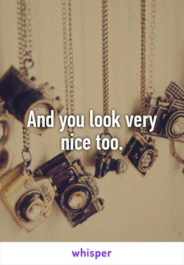 And you look very nice too.