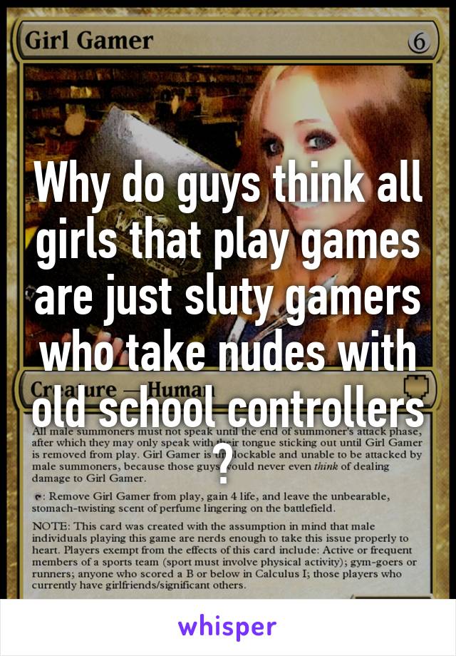 Why do guys think all girls that play games are just sluty gamers who take nudes with old school controllers ? 