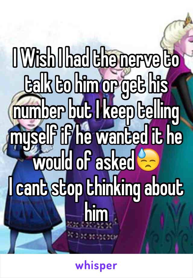 I Wish I had the nerve to talk to him or get his number but I keep telling myself if he wanted it he would of asked😓
I cant stop thinking about him