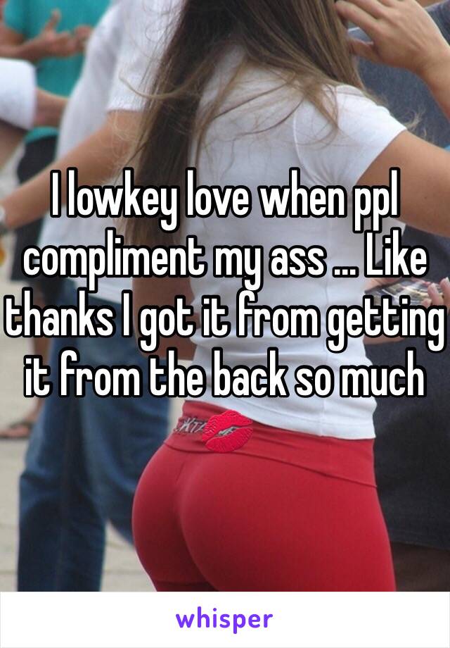 I lowkey love when ppl compliment my ass ... Like thanks I got it from getting it from the back so much 💋