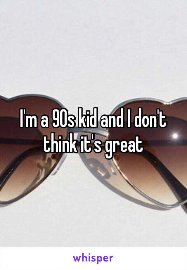 I'm a 90s kid and I don't think it's great 