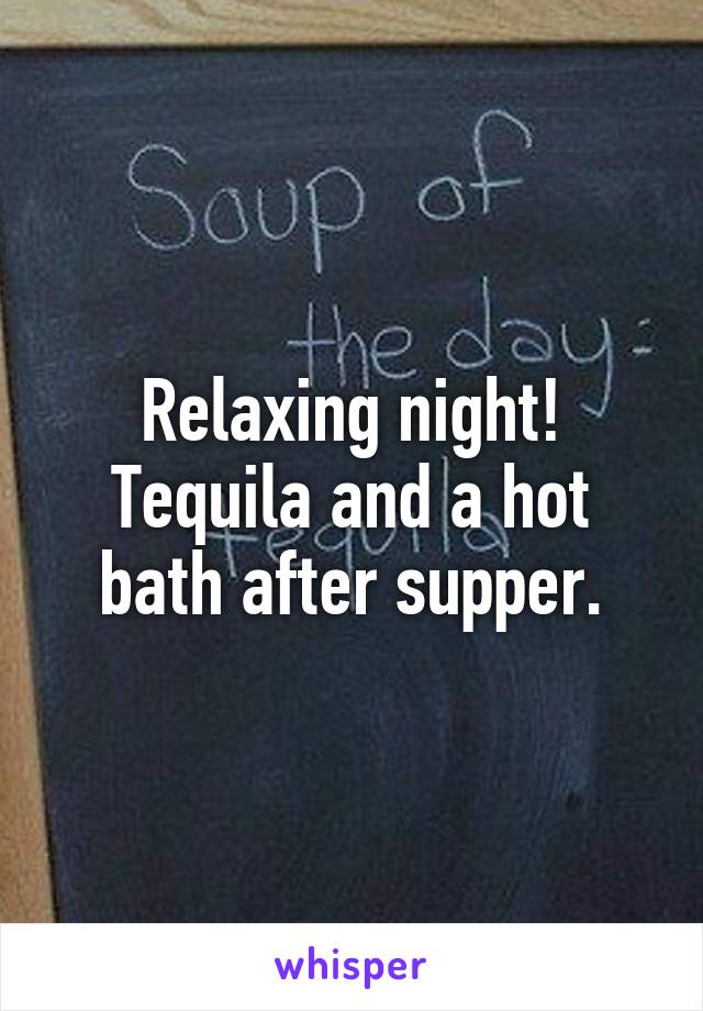 Relaxing night! Tequila and a hot bath after supper.