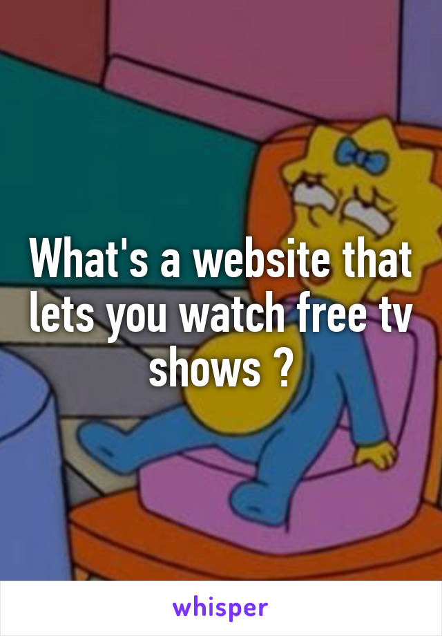 What's a website that lets you watch free tv shows ?
