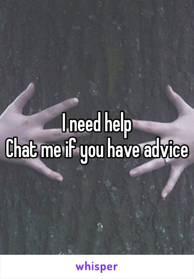 I need help 
Chat me if you have advice