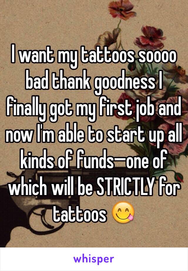 I want my tattoos soooo bad thank goodness I finally got my first job and now I'm able to start up all kinds of funds—one of which will be STRICTLY for tattoos 😋