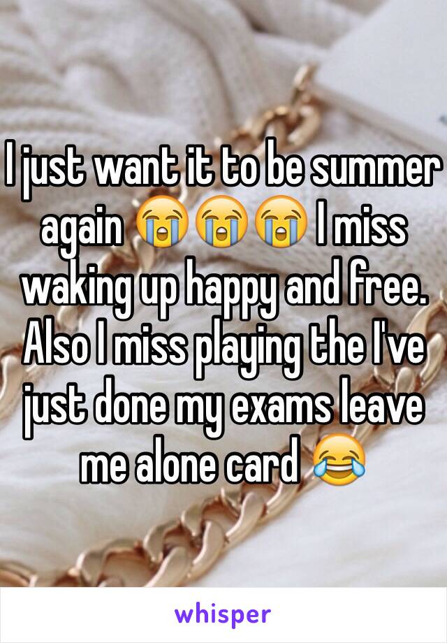 I just want it to be summer again 😭😭😭 I miss waking up happy and free. Also I miss playing the I've just done my exams leave me alone card 😂