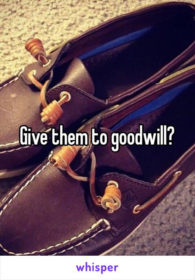 Give them to goodwill?