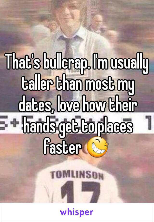 That's bullcrap. I'm usually taller than most my dates, love how their hands get to places faster 😆 