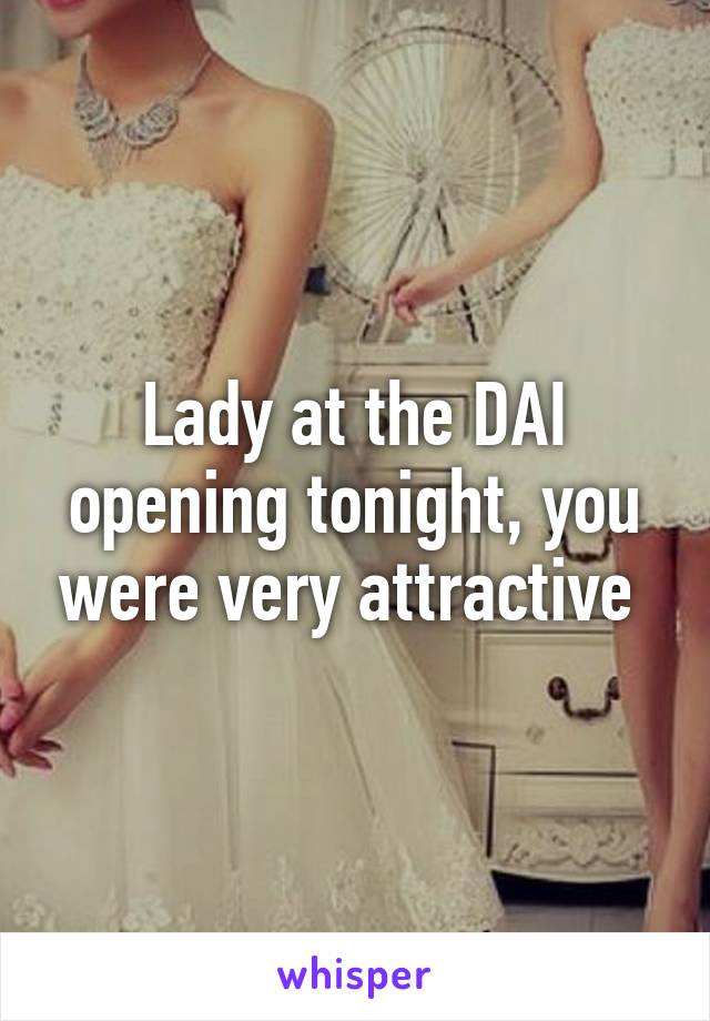 Lady at the DAI opening tonight, you were very attractive 
