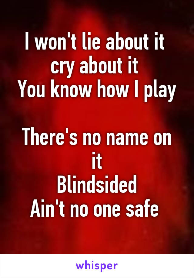 I won't lie about it 
cry about it 
You know how I play 
There's no name on it
Blindsided
Ain't no one safe 

