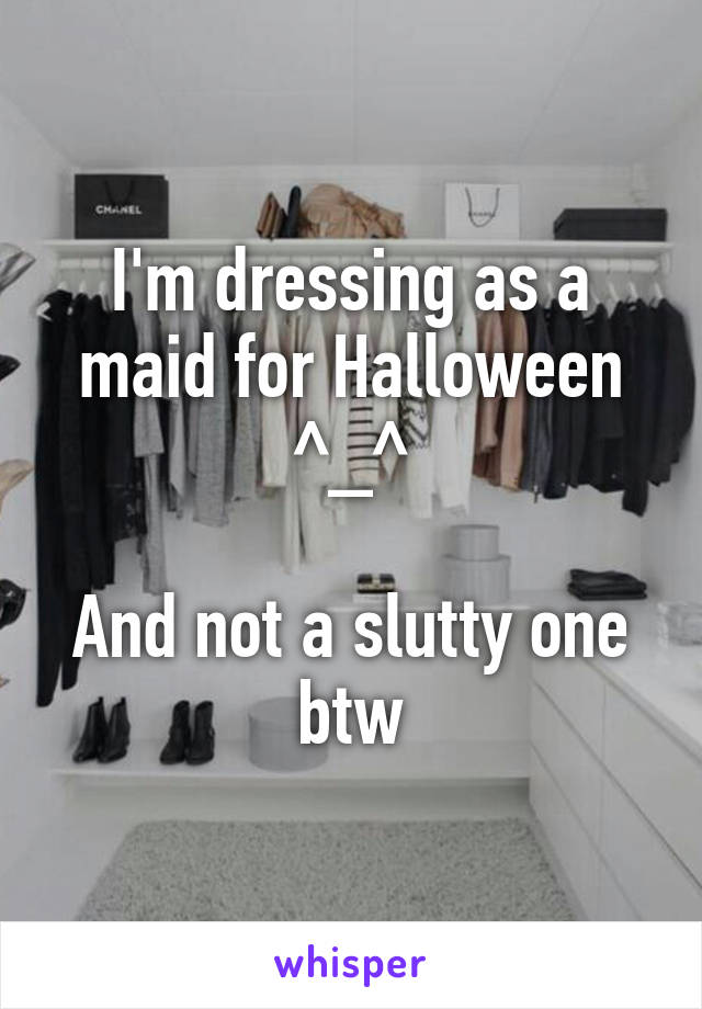 I'm dressing as a maid for Halloween ^_^

And not a slutty one btw