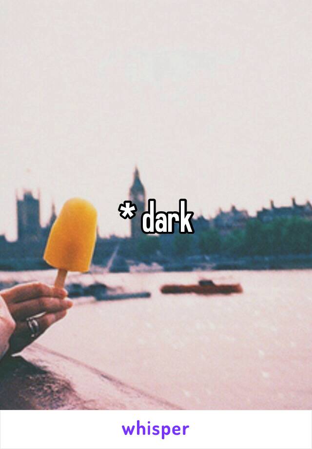 * dark 
