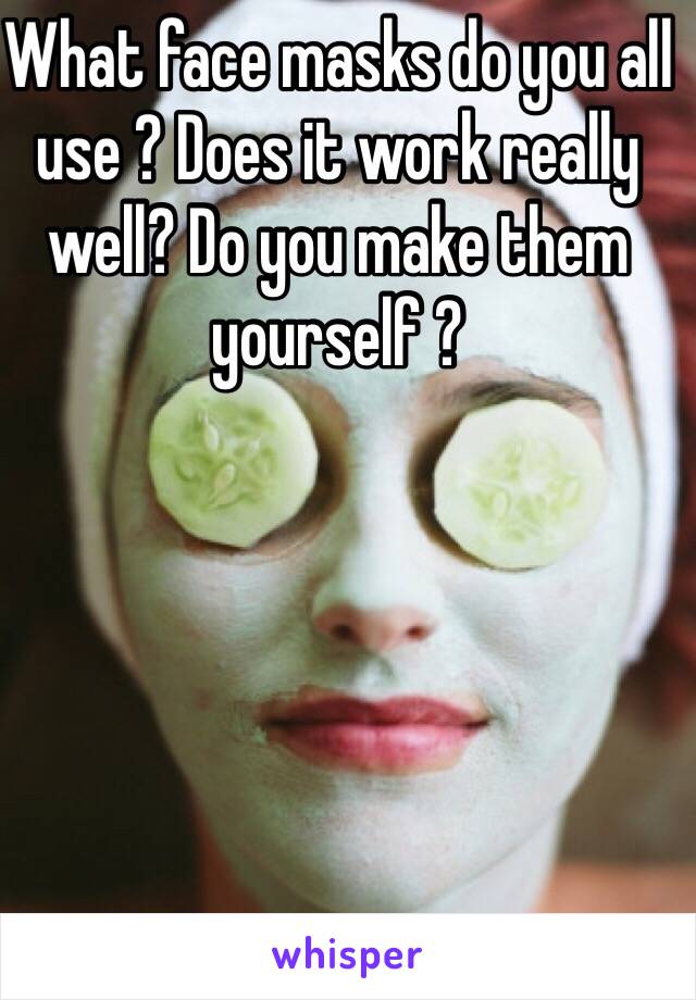 What face masks do you all use ? Does it work really well? Do you make them yourself ? 