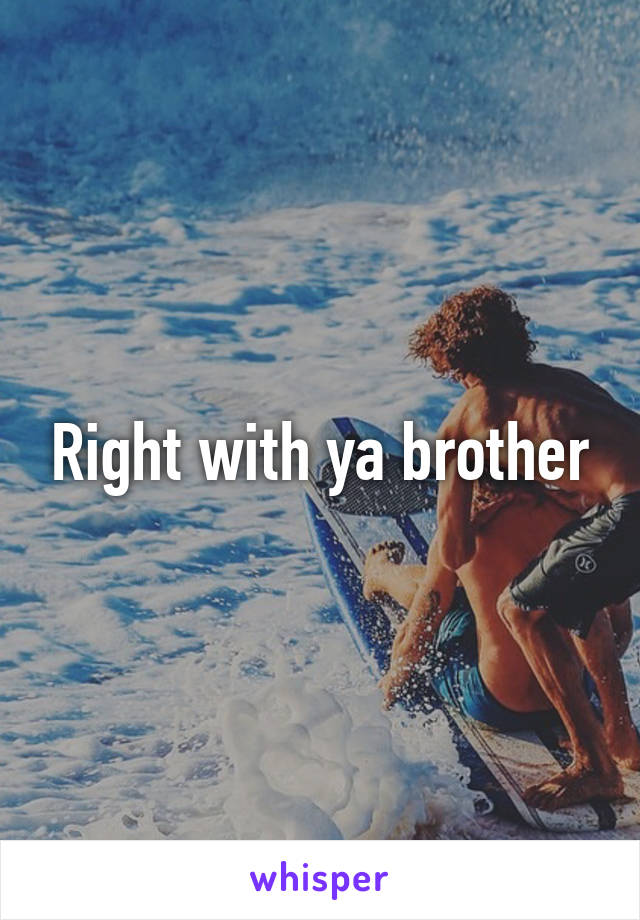Right with ya brother