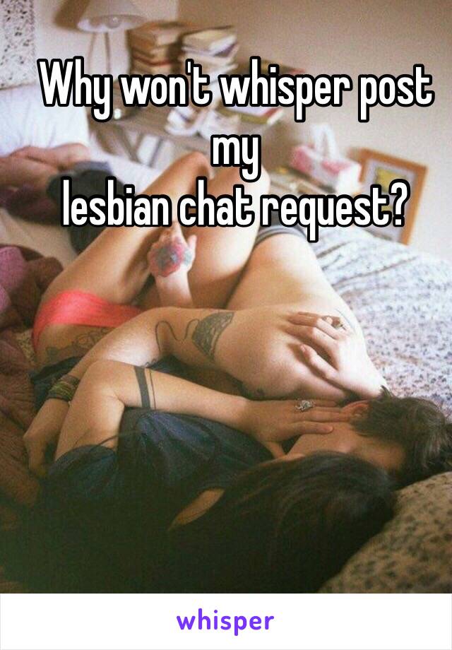 Why won't whisper post my 
lesbian chat request? 