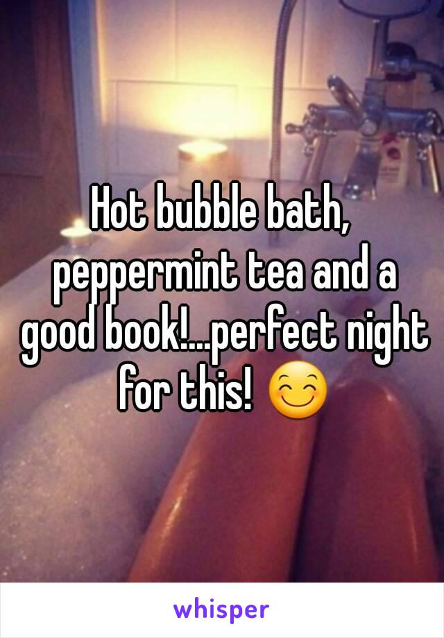 Hot bubble bath, peppermint tea and a good book!...perfect night for this! 😊