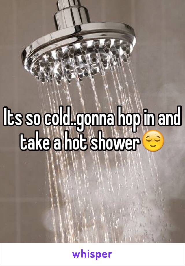 Its so cold..gonna hop in and take a hot shower😌