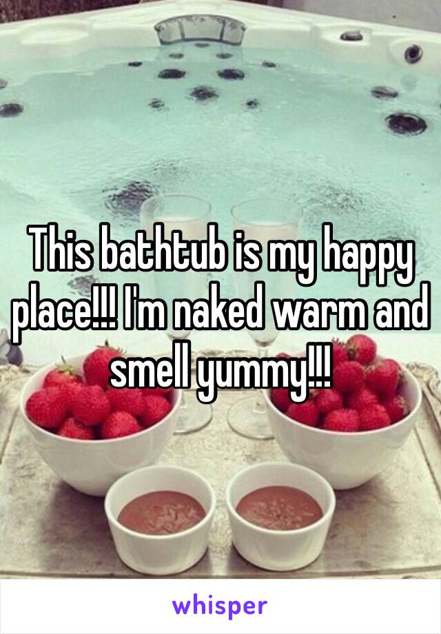 This bathtub is my happy place!!! I'm naked warm and smell yummy!!!